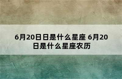 6月20日日是什么星座 6月20日是什么星座农历